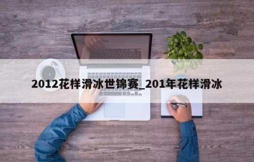 2012花样滑冰世锦赛_201年花样滑冰