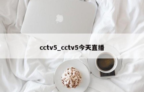 cctv5_cctv5今天直播