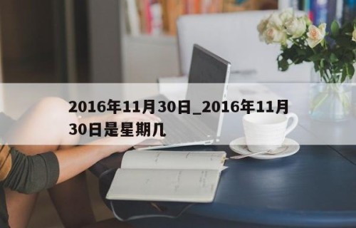 2016年11月30日_2016年11月30日是星期几