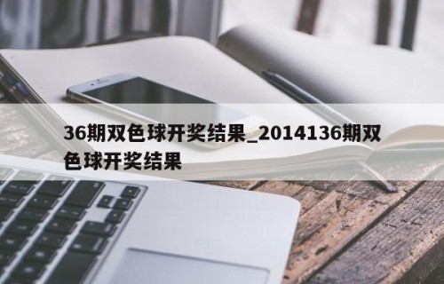 36期双色球开奖结果_2014136期双色球开奖结果