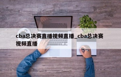 cba总决赛直播视频直播_cba总决赛 视频直播