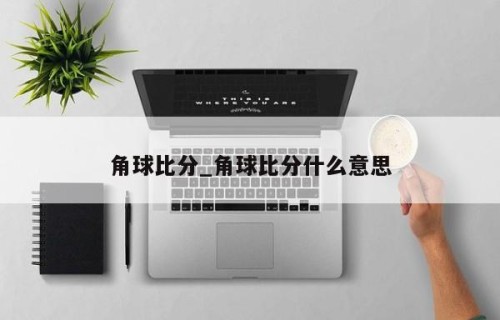 角球比分_角球比分什么意思