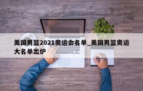 美国男篮2021奥运会名单_美国男篮奥运大名单出炉