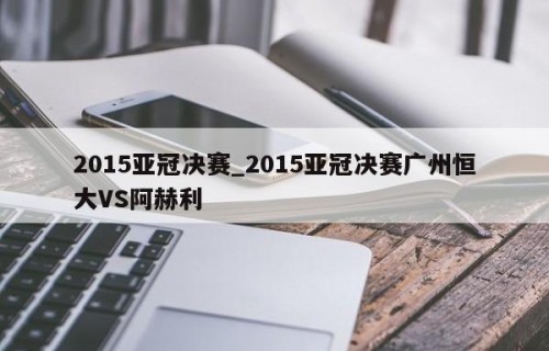 2015亚冠决赛_2015亚冠决赛广州恒大VS阿赫利