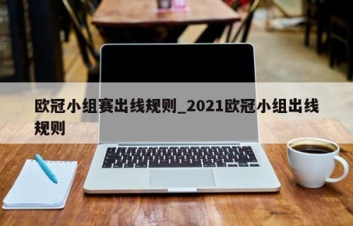 欧冠小组赛出线规则_2021欧冠小组出线规则