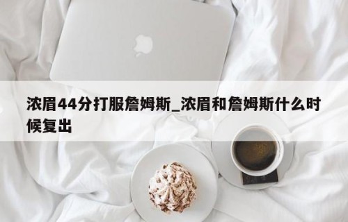 浓眉44分打服詹姆斯_浓眉和詹姆斯什么时候复出