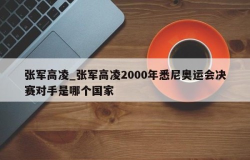 张军高凌_张军高凌2000年悉尼奥运会决赛对手是哪个国家