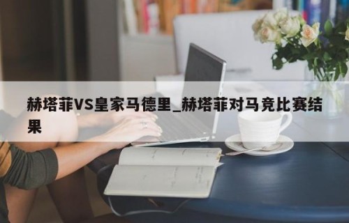 赫塔菲VS皇家马德里_赫塔菲对马竞比赛结果