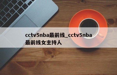 cctv5nba最前线_cctv5nba最前线女主持人