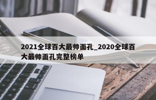 2021全球百大最帅面孔_2020全球百大最帅面孔完整榜单