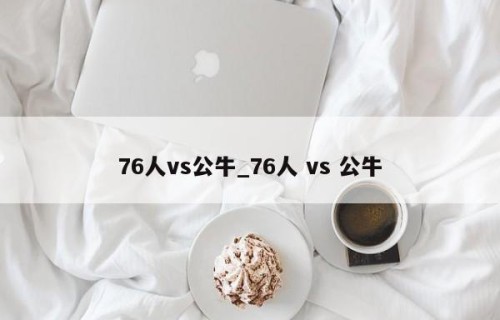 76人vs公牛_76人 vs 公牛