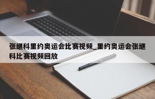 张继科里约奥运会比赛视频_里约奥运会张继科比赛视频回放