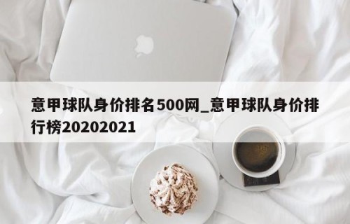 意甲球队身价排名500网_意甲球队身价排行榜20202021