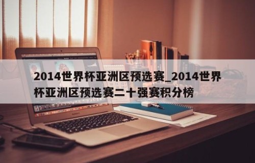 2014世界杯亚洲区预选赛_2014世界杯亚洲区预选赛二十强赛积分榜