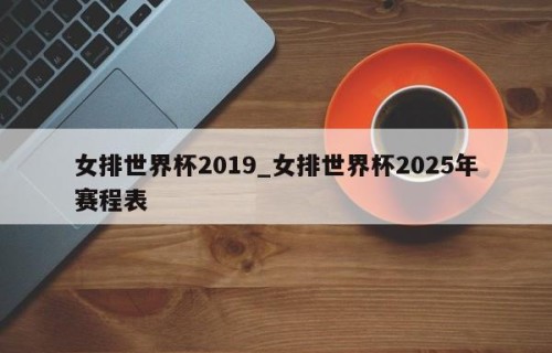 女排世界杯2019_女排世界杯2025年赛程表