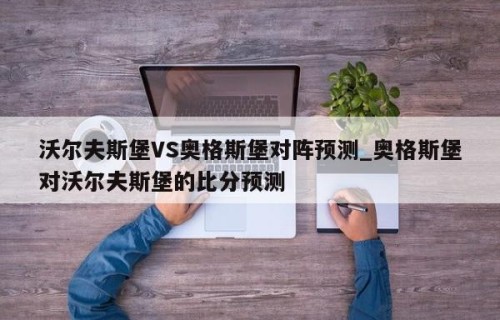 沃尔夫斯堡VS奥格斯堡对阵预测_奥格斯堡对沃尔夫斯堡的比分预测