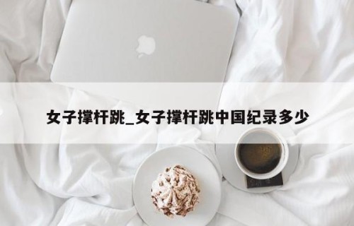 女子撑杆跳_女子撑杆跳中国纪录多少