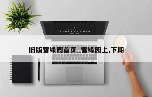 旧版雪缘园首页_雪缘园上,下期