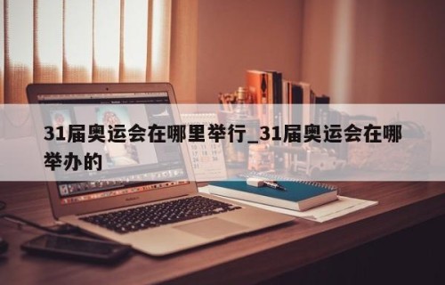 31届奥运会在哪里举行_31届奥运会在哪举办的