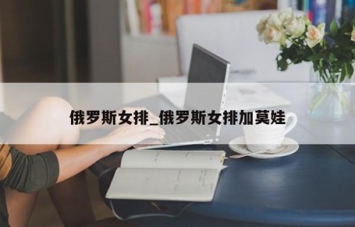 俄罗斯女排_俄罗斯女排加莫娃