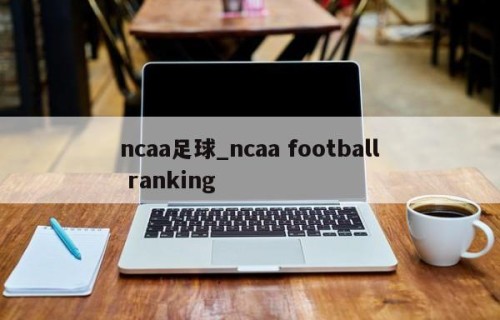 ncaa足球_ncaa football ranking