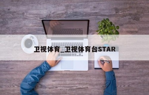 卫视体育_卫视体育台STAR