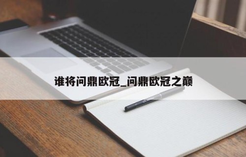 谁将问鼎欧冠_问鼎欧冠之巅