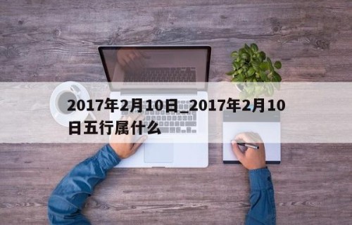 2017年2月10日_2017年2月10日五行属什么
