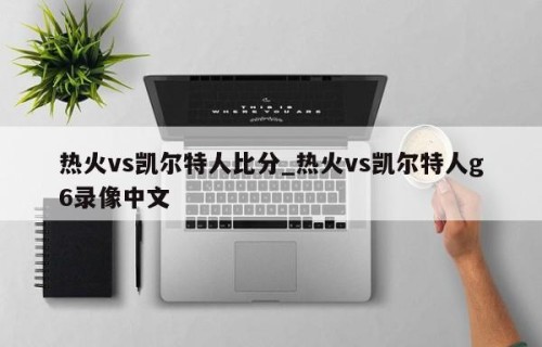 热火vs凯尔特人比分_热火vs凯尔特人g6录像中文