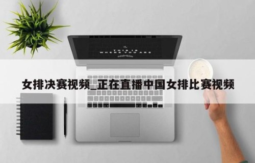 女排决赛视频_正在直播中国女排比赛视频