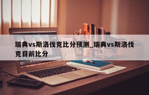 瑞典vs斯洛伐克比分预测_瑞典vs斯洛伐克目前比分