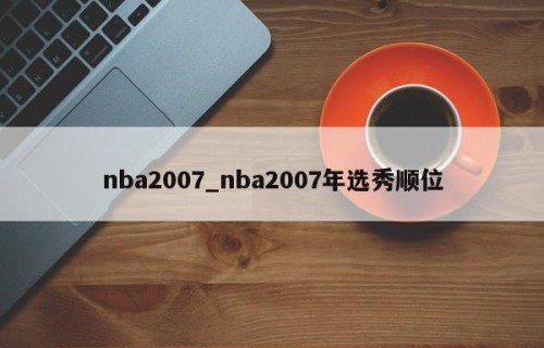 nba2007_nba2007年选秀顺位
