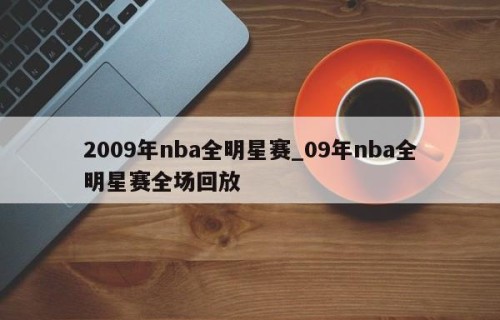 2009年nba全明星赛_09年nba全明星赛全场回放