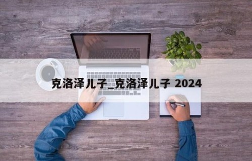 克洛泽儿子_克洛泽儿子 2024