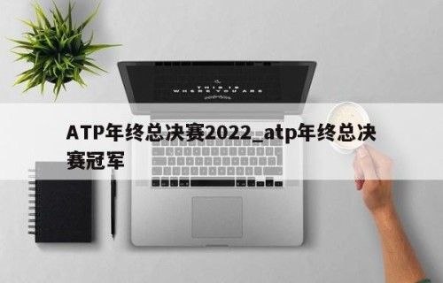 ATP年终总决赛2022_atp年终总决赛冠军