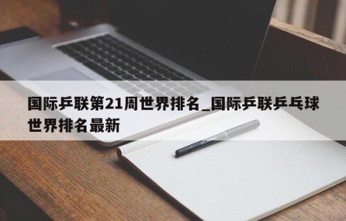 国际乒联第21周世界排名_国际乒联乒乓球世界排名最新