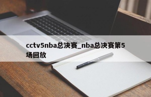 cctv5nba总决赛_nba总决赛第5场回放