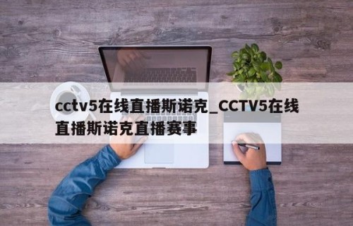cctv5在线直播斯诺克_CCTV5在线直播斯诺克直播赛事