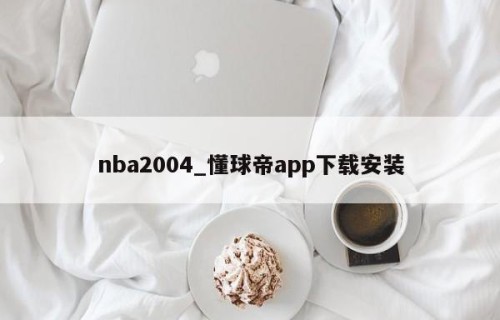 nba2004_懂球帝app下载安装