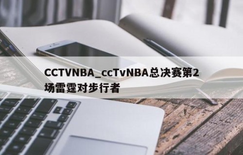 CCTVNBA_ccTvNBA总决赛第2场雷霆对步行者