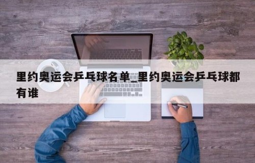 里约奥运会乒乓球名单_里约奥运会乒乓球都有谁