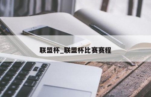 联盟杯_联盟杯比赛赛程