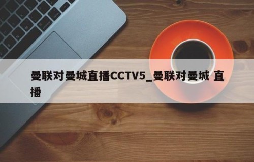 曼联对曼城直播CCTV5_曼联对曼城 直播