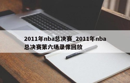 2011年nba总决赛_2011年nba总决赛第六场录像回放