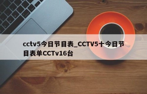 cctv5今日节目表_CCTV5十今日节目表单CCTv16台