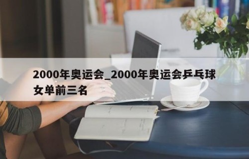 2000年奥运会_2000年奥运会乒乓球女单前三名