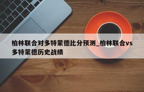 柏林联合对多特蒙德比分预测_柏林联合vs多特蒙德历史战绩