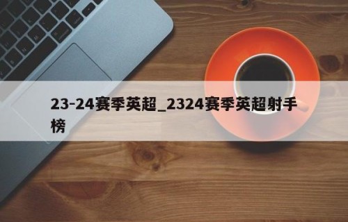 23-24赛季英超_2324赛季英超射手榜