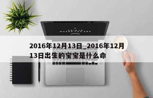 2016年12月13日_2016年12月13日出生的宝宝是什么命