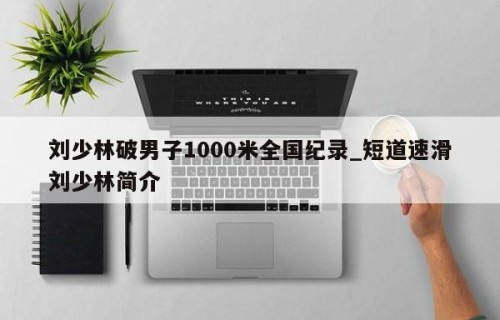 刘少林破男子1000米全国纪录_短道速滑刘少林简介
